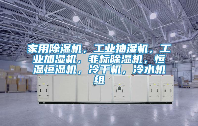 家用91看片软件大全，工業抽濕機，工業加濕機，非標91看片软件大全，恒溫恒濕機，冷幹機，冷水機組
