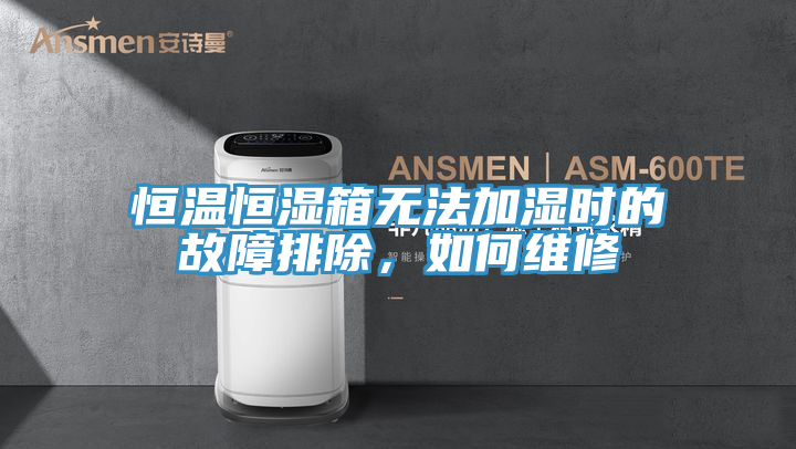 恒溫恒濕箱無法加濕時的故障排除，如何維修