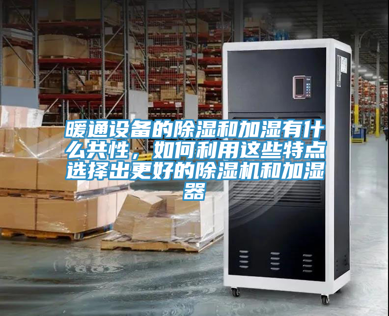 暖通設備的除濕和加濕有什麽共性，如何利用這些特點選擇出更好的91看片软件大全和加濕器