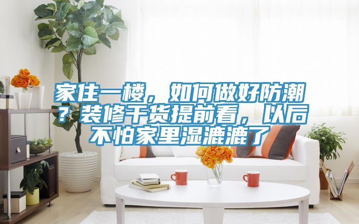 家住一樓，如何做好防潮？裝修幹貨提前看，以後不怕家裏濕漉漉了