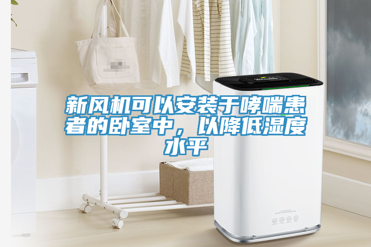 新風機可以安裝於哮喘患者的臥室中，以降低濕度水平