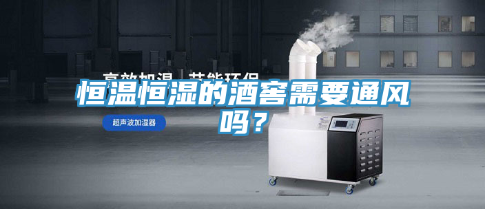 恒溫恒濕的酒窖需要通風嗎？