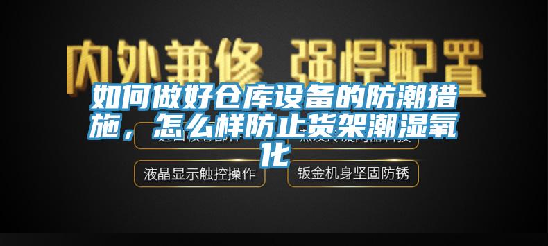 如何做好倉庫設備的防潮措施，怎麽樣防止貨架潮濕氧化