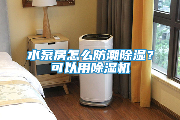 水泵房怎麽防潮除濕？可以用91看片软件大全