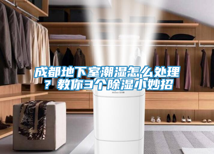 成都地下室潮濕怎麽處理？教你3個除濕小妙招