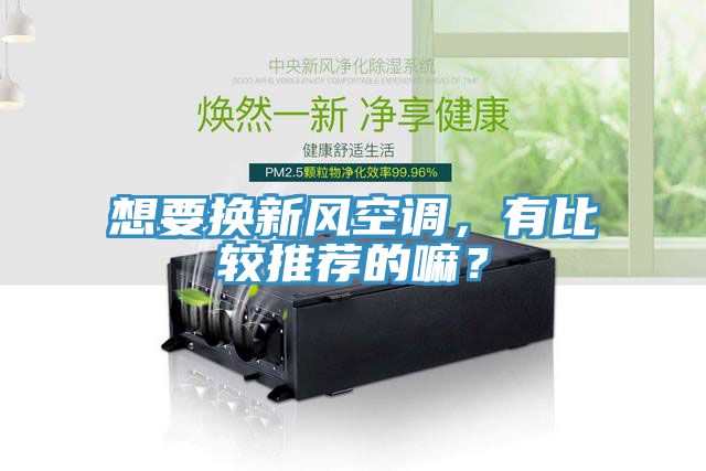 想要換新風空調，有比較推薦的嘛？
