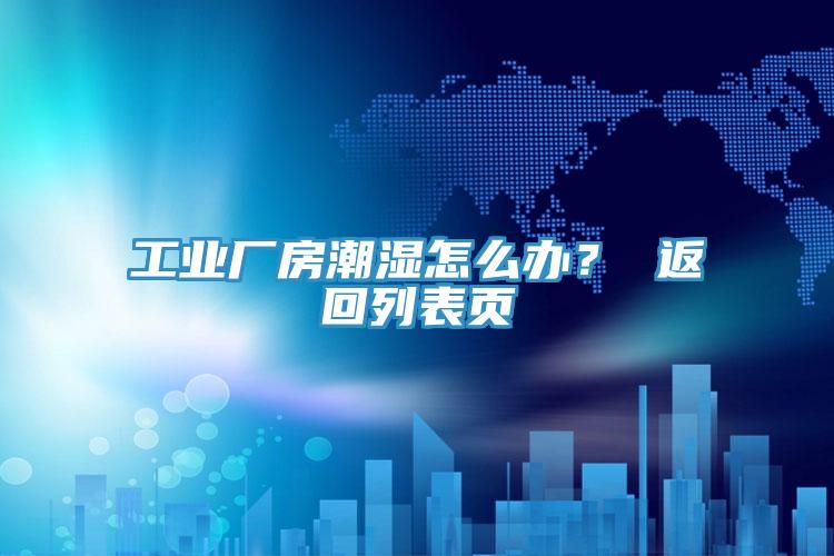 工業廠房潮濕怎麽辦？ 返回列表頁