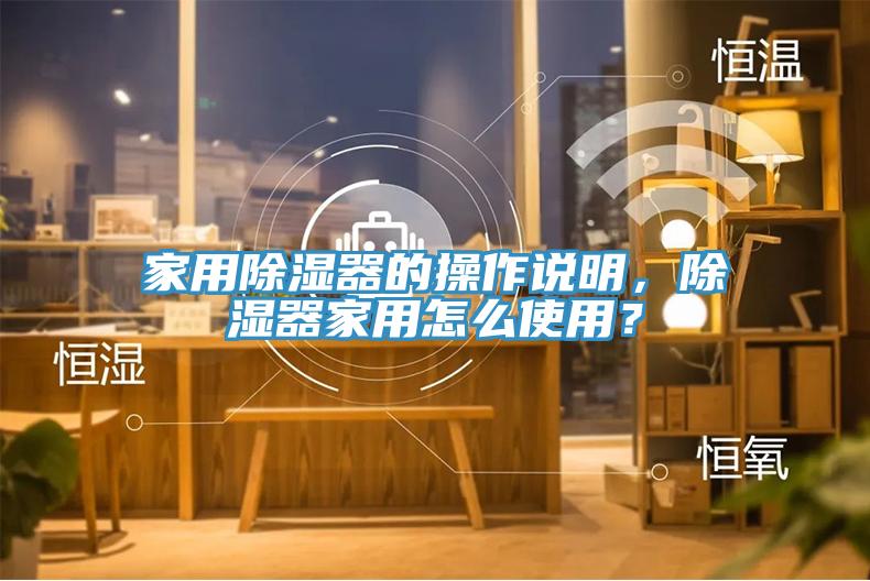 家用除濕器的操作說明，除濕器家用怎麽使用？