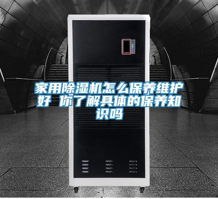 家用91看片软件大全怎麽保養維護好 你了解具體的保養知識嗎