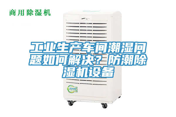 工業生產車間潮濕問題如何解決？防潮91看片软件大全設備