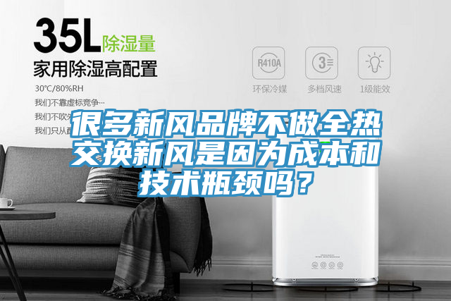 很多新風品牌不做全熱交換新風是因為成本和技術瓶頸嗎？