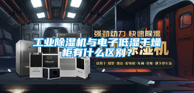 工業91看片软件大全與電子低濕幹燥櫃有什麽區別？