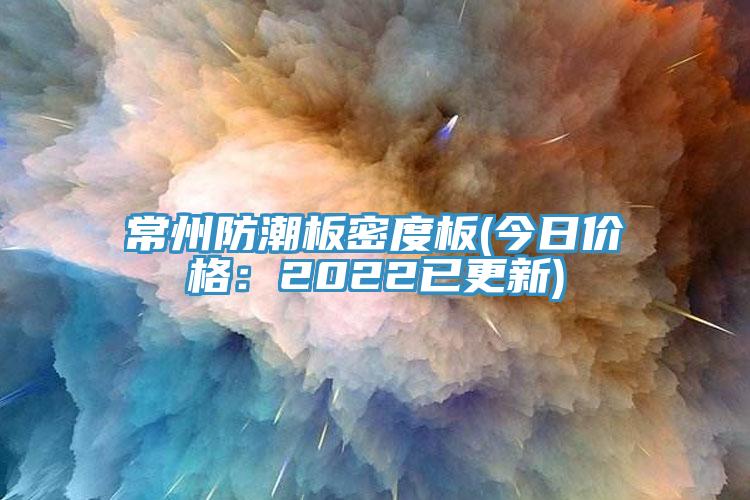 常州防潮板密度板(今日價格：2022已更新)