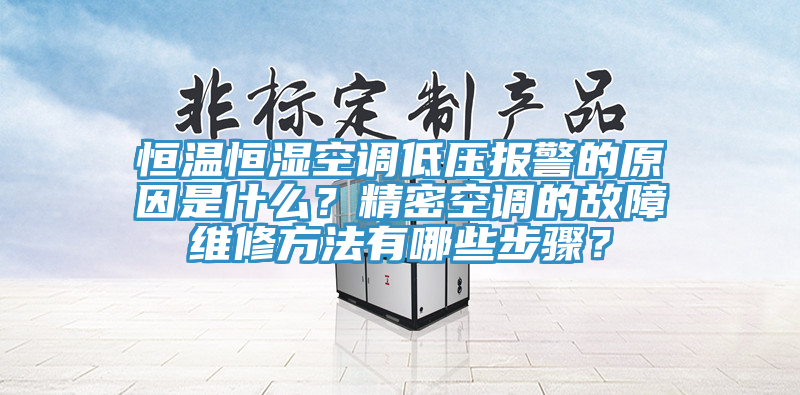 恒溫恒濕空調低壓報警的原因是什麽？精密空調的故障維修方法有哪些步驟？