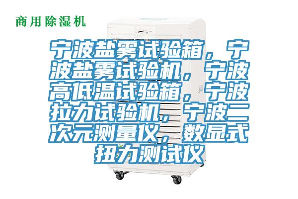 寧波鹽霧試驗箱，寧波鹽霧試驗機，寧波高低溫試驗箱，寧波拉力試驗機，寧波二次元測量儀，數顯式扭力測試儀