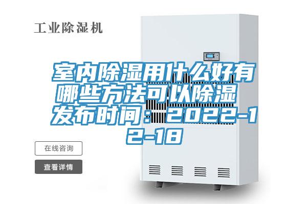 室內除濕用什麽好有哪些方法可以除濕 發布時間：2022-12-18
