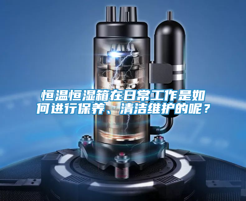 恒溫恒濕箱在日常工作是如何進行保養、清潔維護的呢？