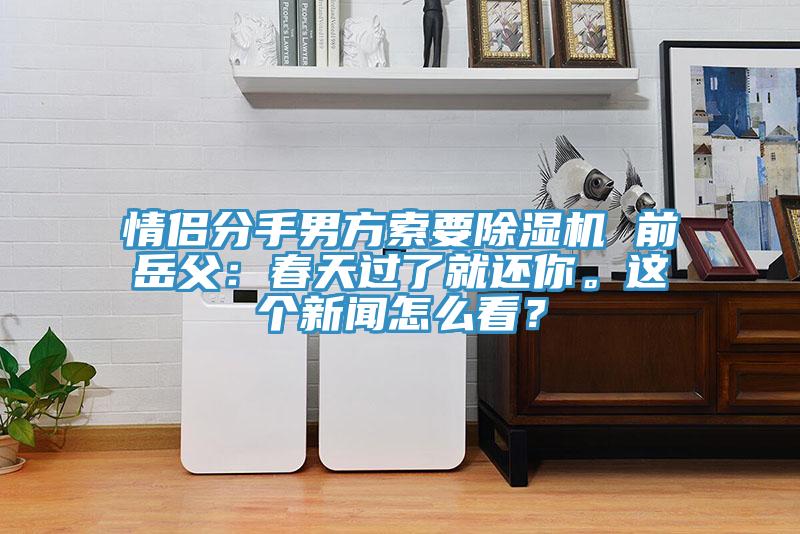 情侶分手男方索要91看片软件大全 前嶽父：春天過了就還你。這個新聞怎麽看？