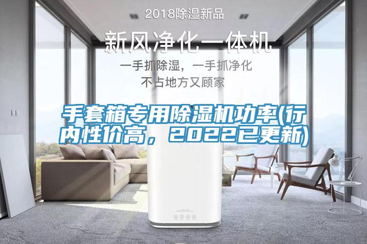 手套箱專用91看片软件大全功率(行內性價高，2022已更新)