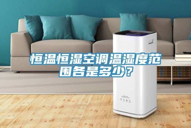 恒溫恒濕空調溫濕度範圍各是多少？
