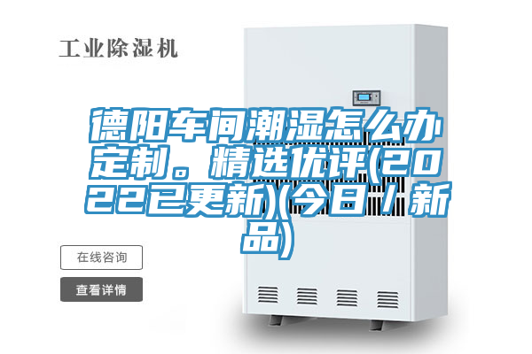 德陽車間潮濕怎麽辦定製。精選優評(2022已更新)(今日／新品)