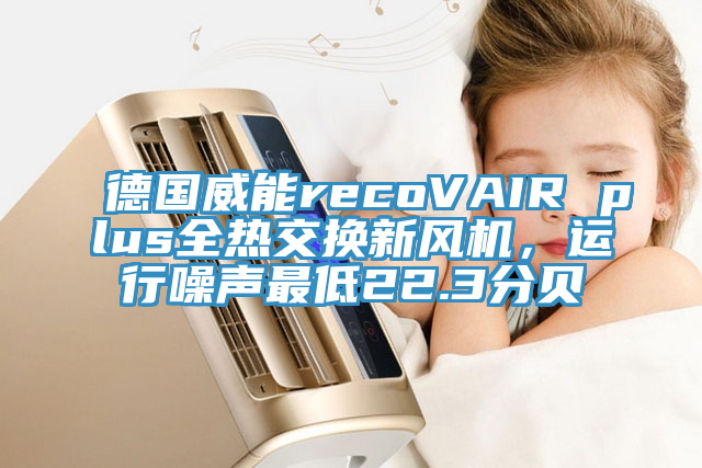 德國威能recoVAIR plus全熱交換新風機，運行噪聲最低22.3分貝