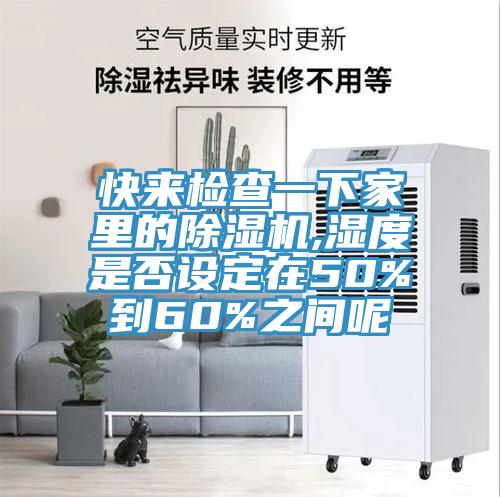 快來檢查一下家裏的91看片软件大全,濕度是否設定在50%到60%之間呢