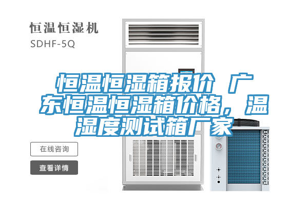 恒溫恒濕箱報價 廣東恒溫恒濕箱價格，溫濕度測試箱廠家