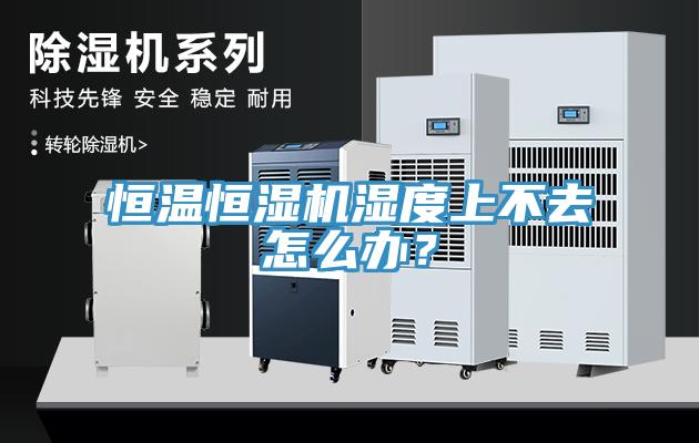 恒溫恒濕機濕度上不去怎麽辦？