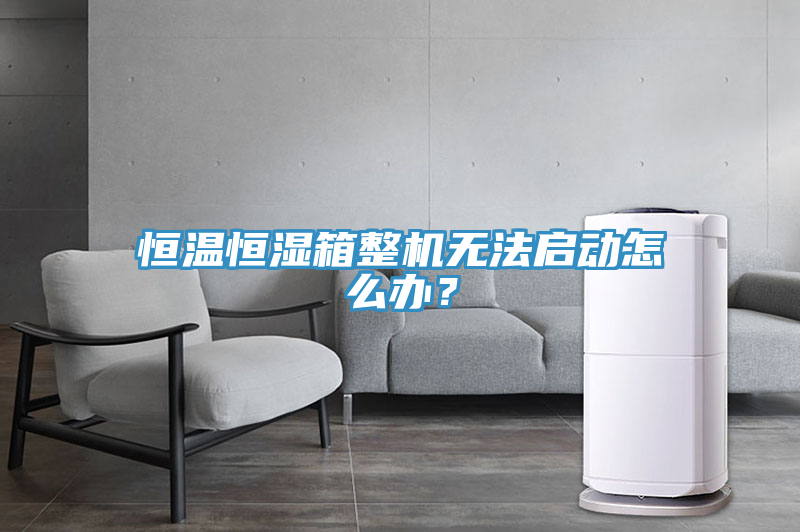恒溫恒濕箱整機無法啟動怎麽辦？