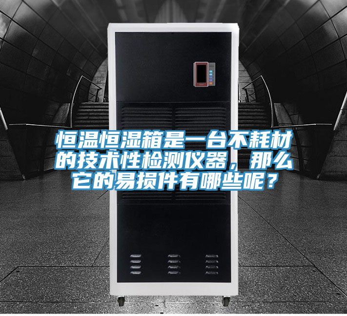 恒溫恒濕箱是一台不耗材的技術性檢測儀器，那麽它的易損件有哪些呢？