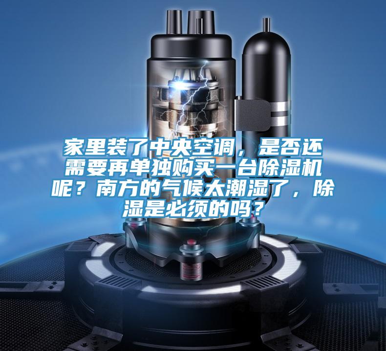 家裏裝了中央空調，是否還需要再單獨購買一台91看片软件大全呢？南方的氣候太潮濕了，除濕是必須的嗎？