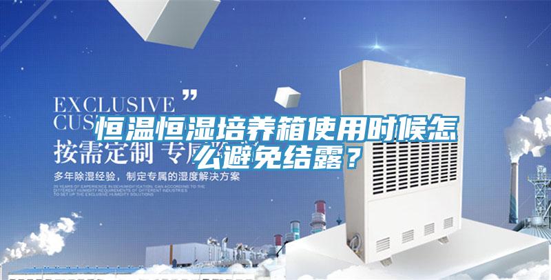恒溫恒濕培養箱使用時候怎麽避免結露？