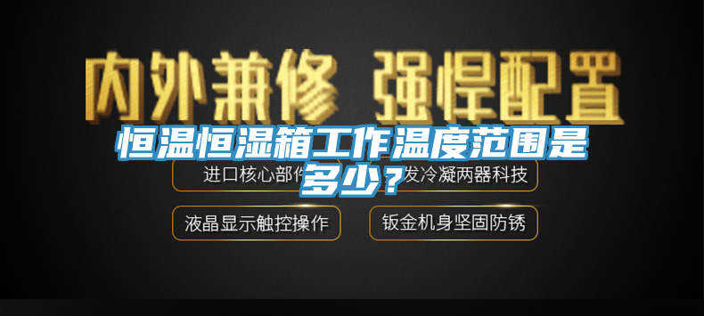 恒溫恒濕箱工作溫度範圍是多少？