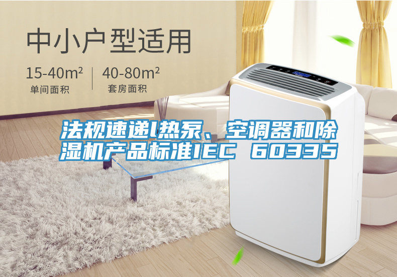法規速遞l熱泵、空調器和91看片软件大全產品標準IEC 60335