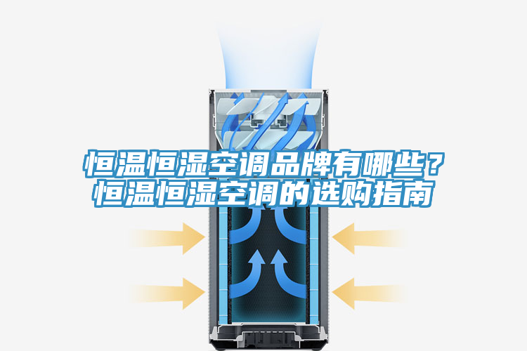 恒溫恒濕空調品牌有哪些？恒溫恒濕空調的選購指南