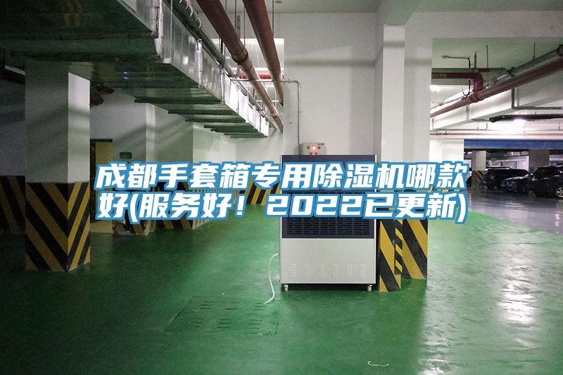 成都手套箱專用91看片软件大全哪款好(服務好！2022已更新)