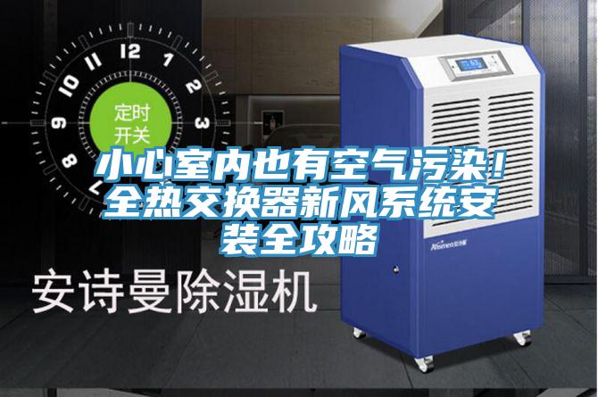 小心室內也有空氣汙染！全熱交換器新風係統安裝全攻略
