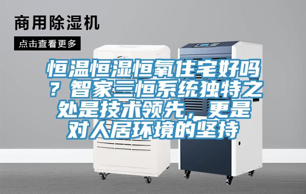 恒溫恒濕恒氧住宅好嗎？智家三恒係統獨特之處是技術領先，更是對人居環境的堅持