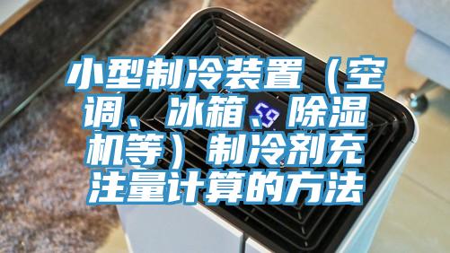 小型製冷裝置（空調、冰箱、91看片软件大全等）製冷劑充注量計算的方法