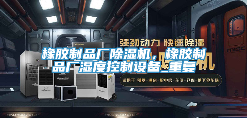 橡膠製品廠91看片软件大全，橡膠製品廠濕度控製設備_重複