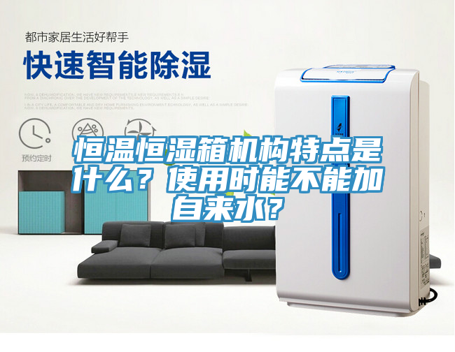 恒溫恒濕箱機構特點是什麽？使用時能不能加自來水？