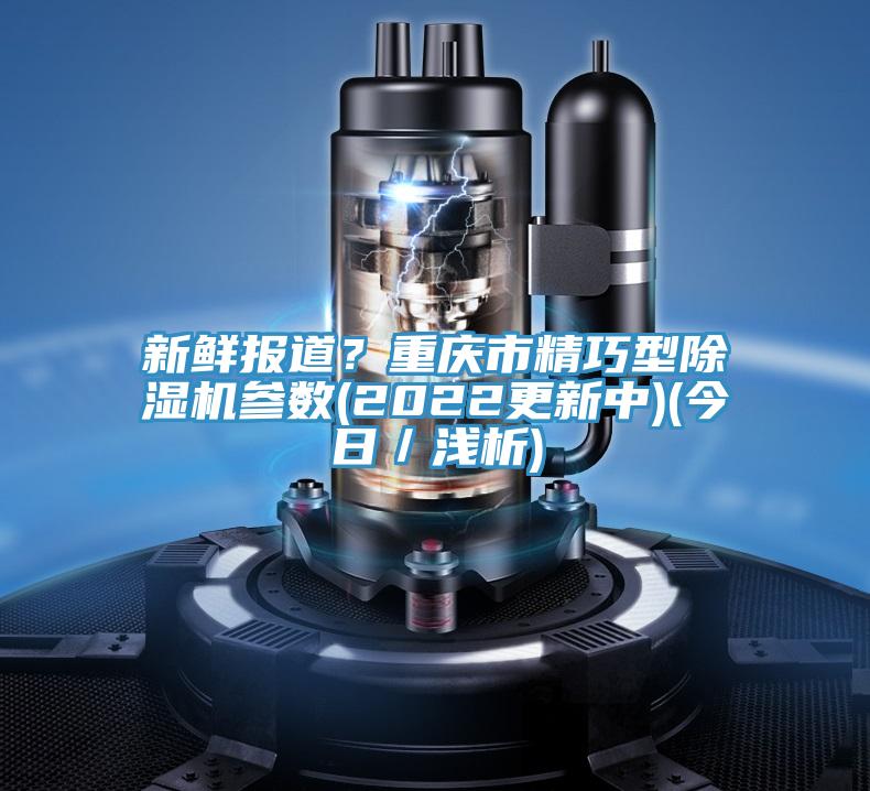 新鮮報道？重慶市精巧型91看片软件大全參數(2022更新中)(今日／淺析)