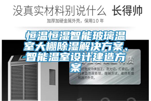 恒溫恒濕智能玻璃溫室大棚除濕解決方案、智能溫室設計建造方案