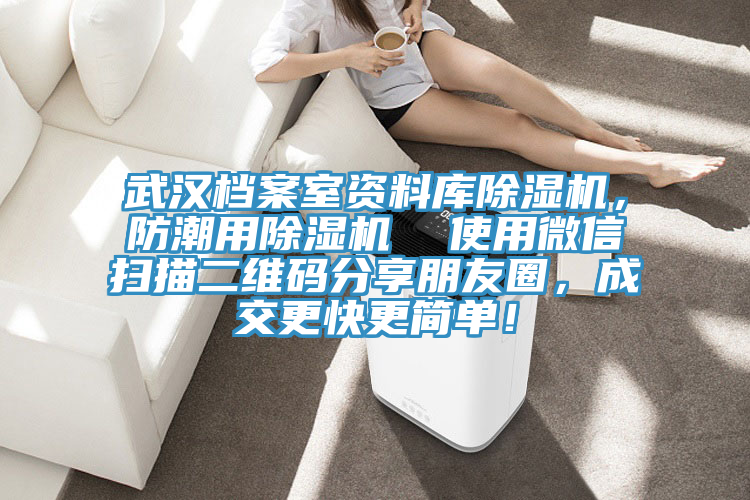 武漢檔案室資料庫91看片软件大全，防潮用91看片软件大全  使用微信掃描二維碼分享朋友圈，成交更快更簡單！
