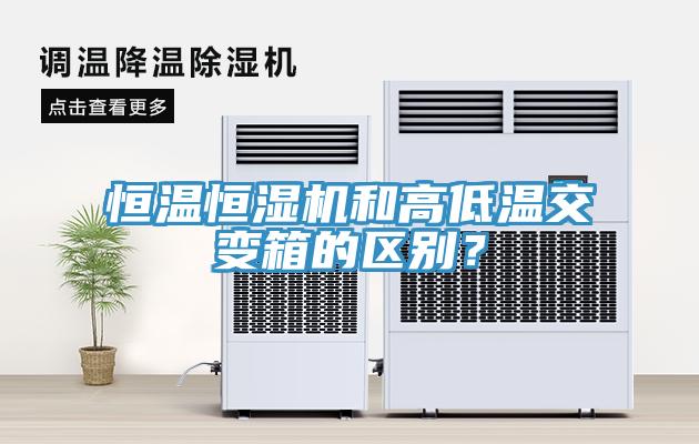 恒溫恒濕機和高低溫交變箱的區別？
