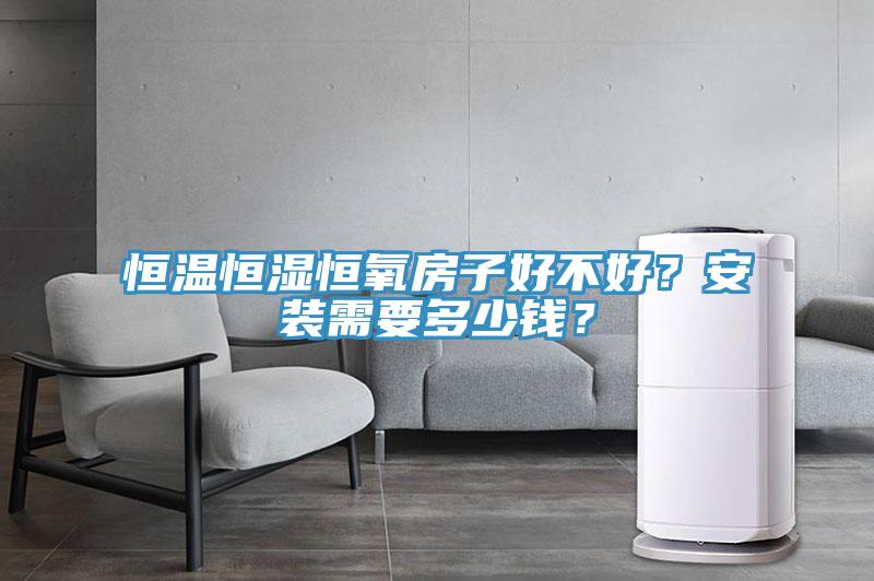 恒溫恒濕恒氧房子好不好？安裝需要多少錢？