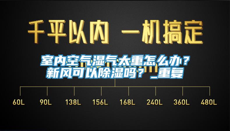 室內空氣濕氣太重怎麽辦？新風可以除濕嗎？_重複
