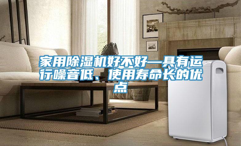 家用91看片软件大全好不好—具有運行噪音低、使用壽命長的優點