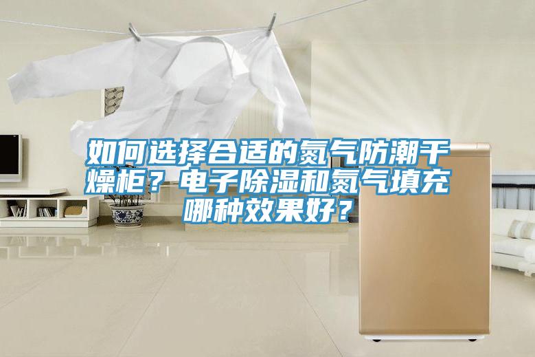 如何選擇合適的氮氣防潮幹燥櫃？電子除濕和氮氣填充哪種效果好？